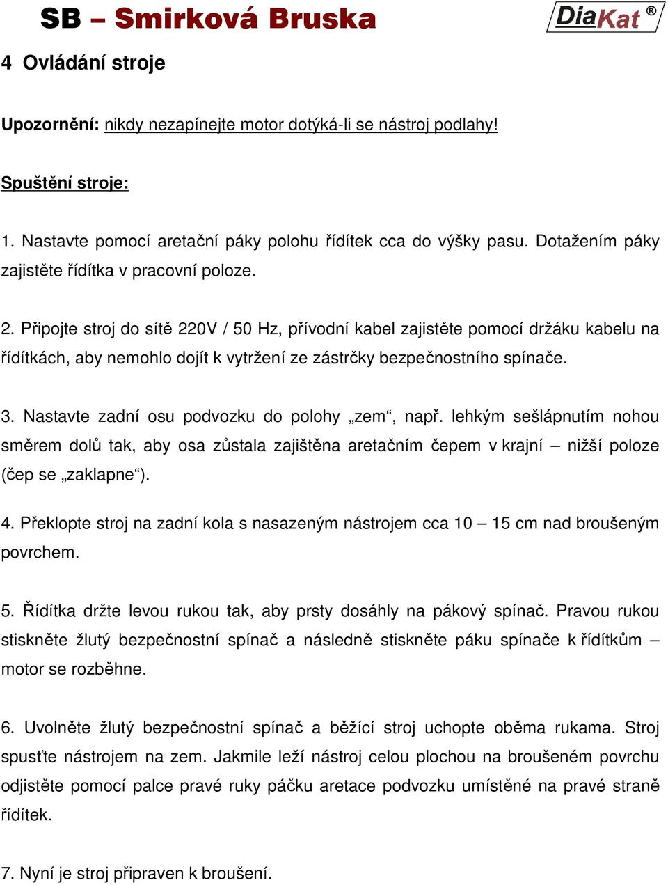 Připojte stroj do sítě 220V / 50 Hz, přívodní kabel zajistěte pomocí držáku kabelu na řídítkách, aby nemohlo dojít k vytržení ze zástrčky bezpečnostního spínače. 3.