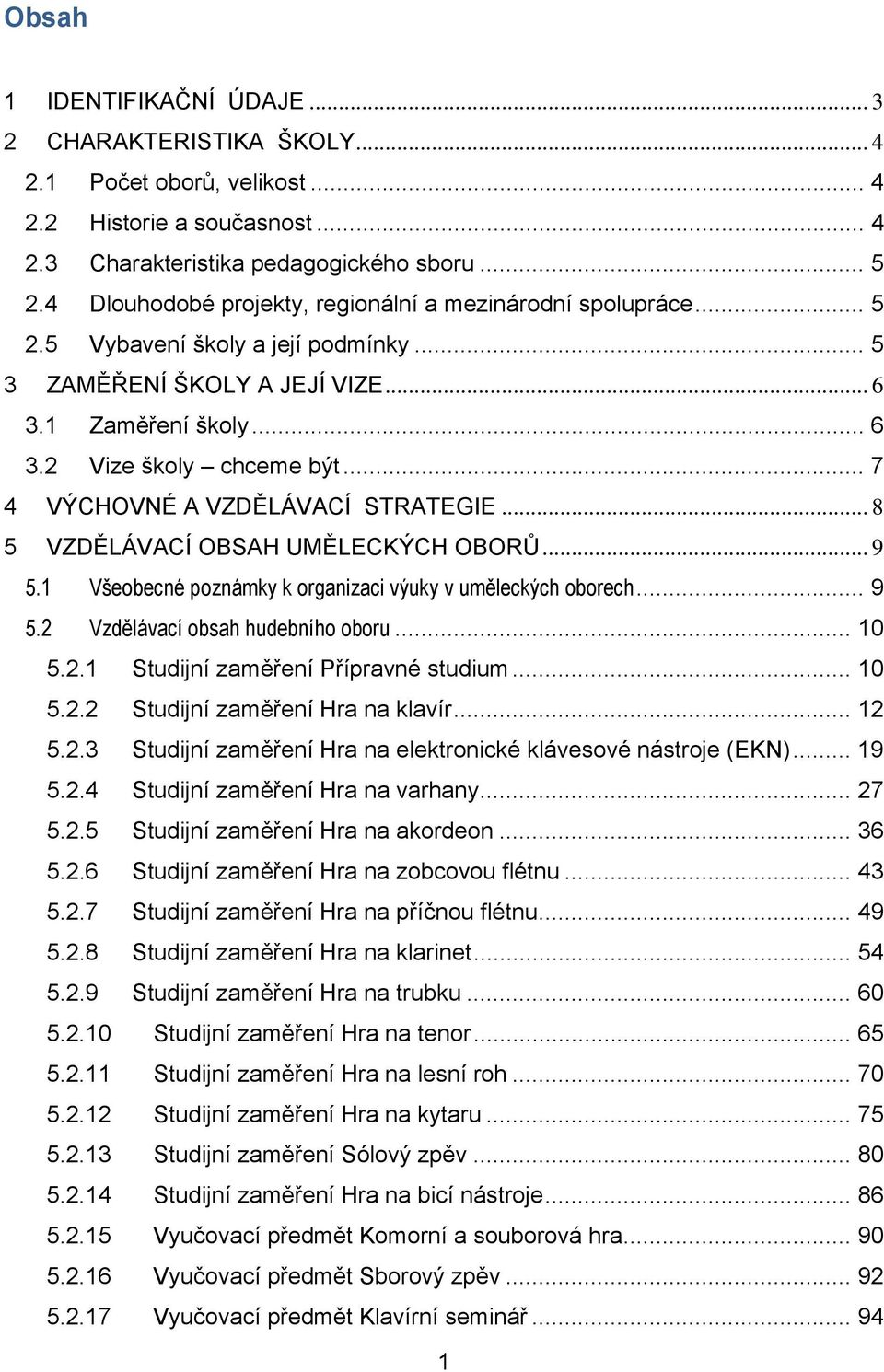 .. 7 4 VÝCHOVNÉ A VZDĚLÁVACÍ STRATEGIE... 8 5 VZDĚLÁVACÍ OBSAH UMĚLECKÝCH OBORŮ... 9 5.1 Všeobecné poznámky k organizaci výuky v uměleckých oborech... 9 5.2 Vzdělávací obsah hudebního oboru... 10 5.2.1 Studijní zaměření Přípravné studium.