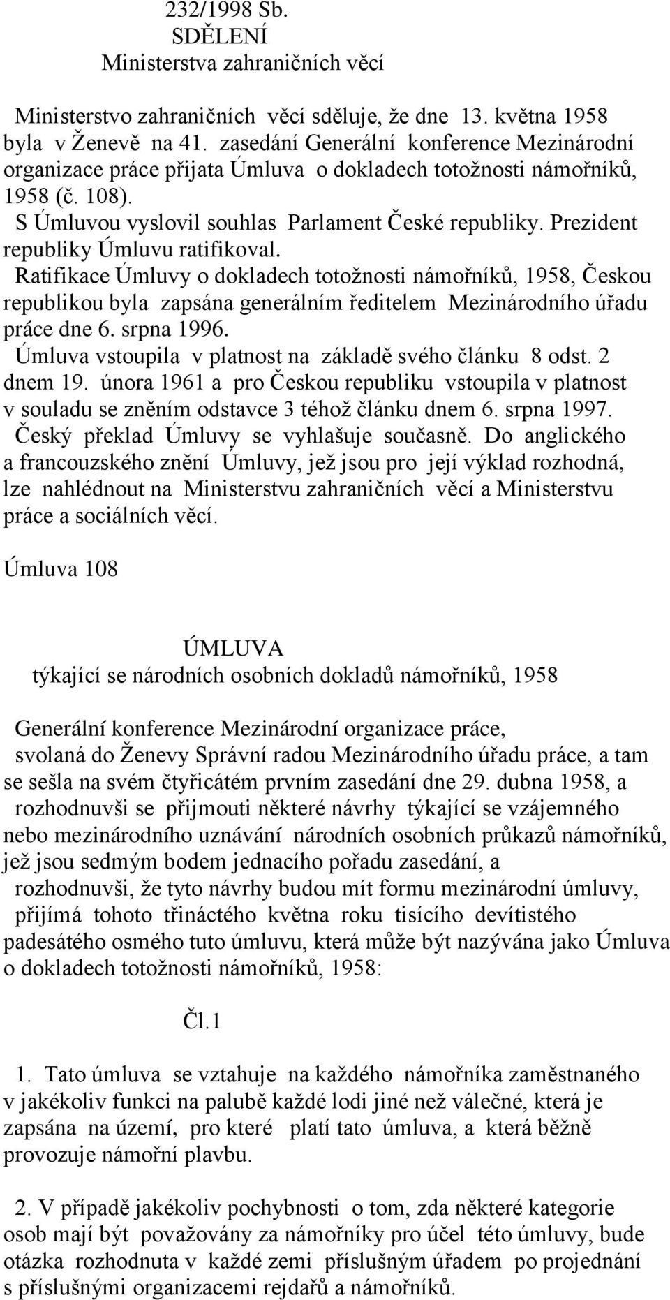 Prezident republiky Úmluvu ratifikoval. Ratifikace Úmluvy o dokladech totožnosti námořníků, 1958, Českou republikou byla zapsána generálním ředitelem Mezinárodního úřadu práce dne 6. srpna 1996.