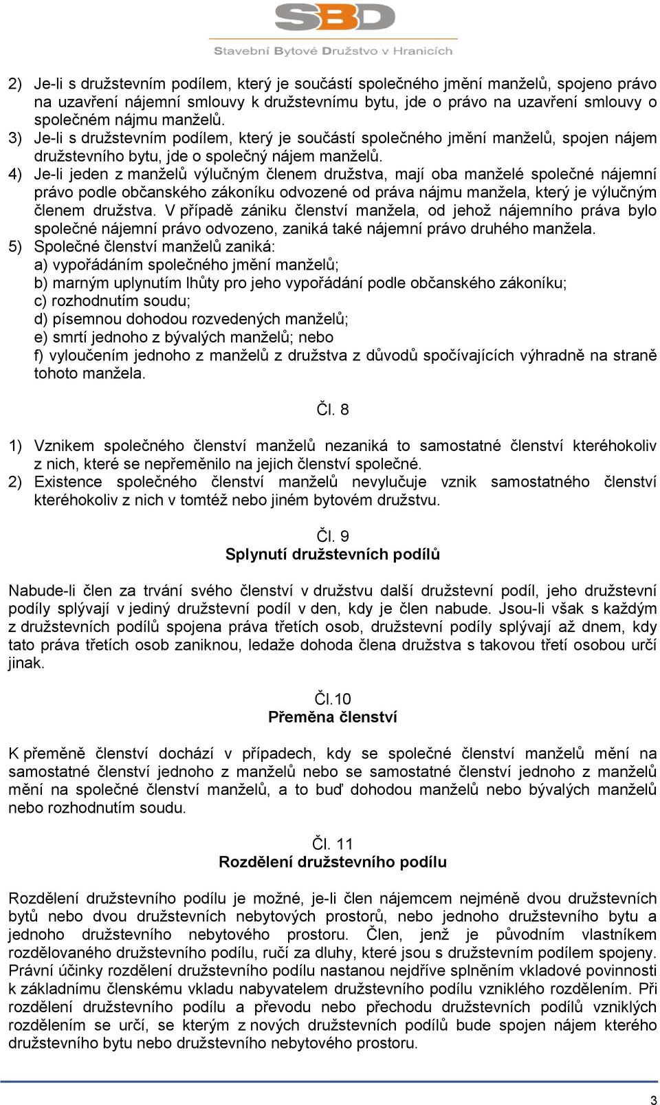 4) Je-li jeden z manželů výlučným členem družstva, mají oba manželé společné nájemní právo podle občanského zákoníku odvozené od práva nájmu manžela, který je výlučným členem družstva.