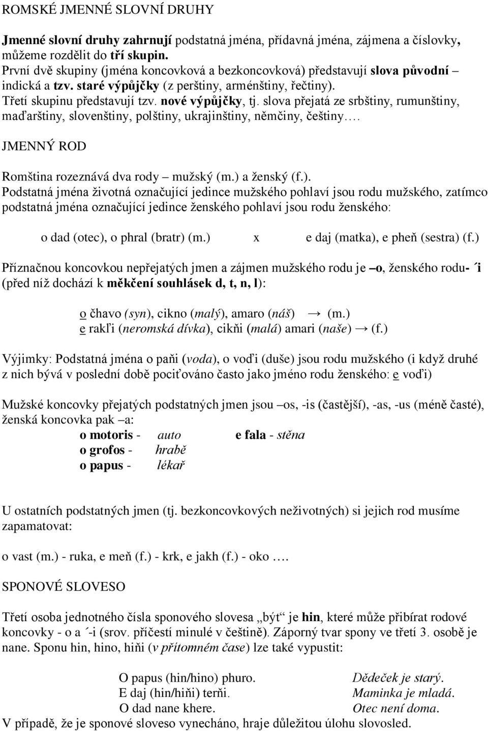 slova přejatá ze srbštiny, rumunštiny, maďarštiny, slovenštiny, polštiny, ukrajinštiny, němčiny, češtiny. JMENNÝ ROD Romština rozeznává dva rody mužský (m.) 