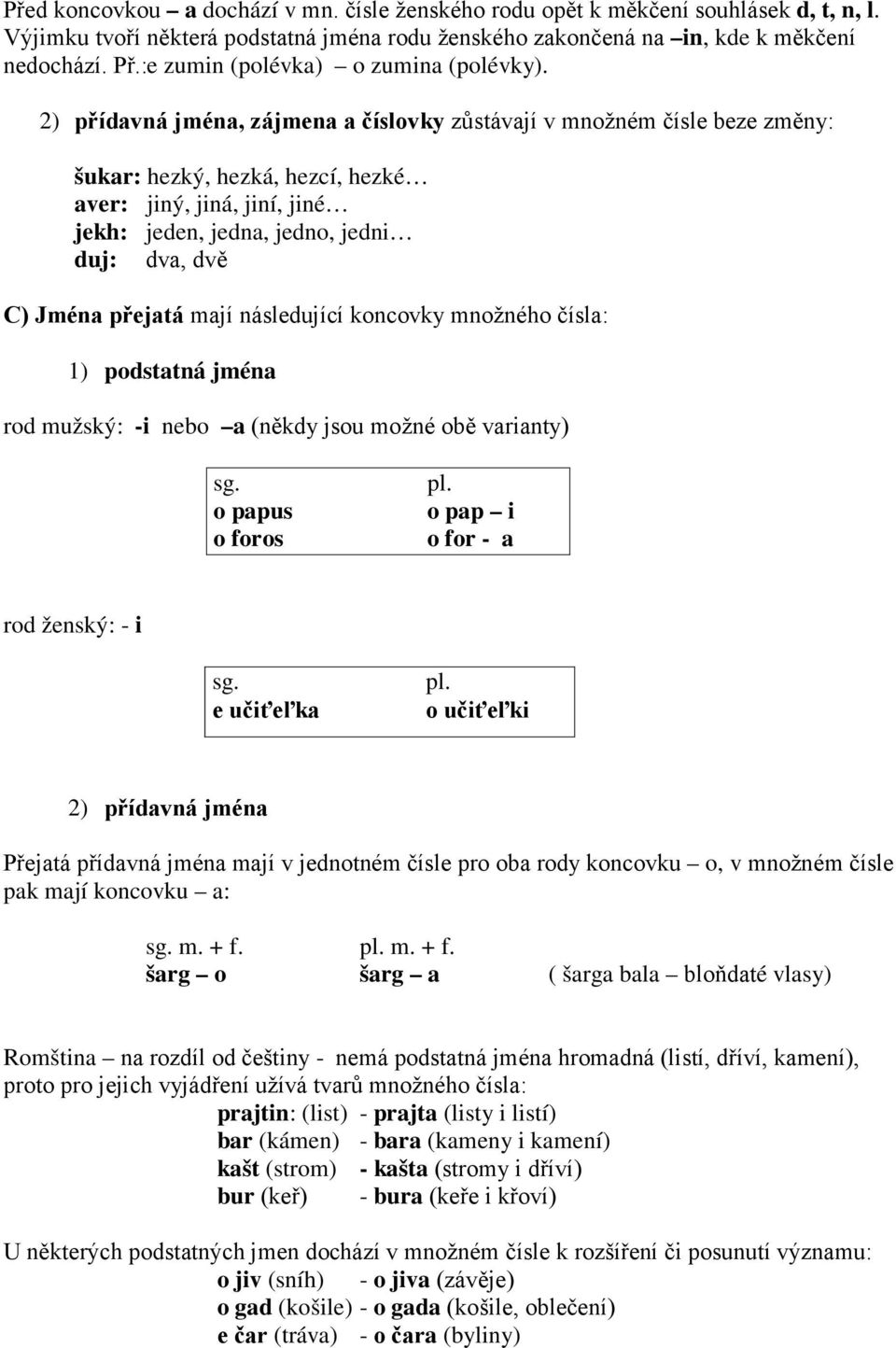 2) přídavná jména, zájmena a číslovky zůstávají v množném čísle beze změny: šukar: hezký, hezká, hezcí, hezké aver: jiný, jiná, jiní, jiné jekh: jeden, jedna, jedno, jedni duj: dva, dvě C) Jména