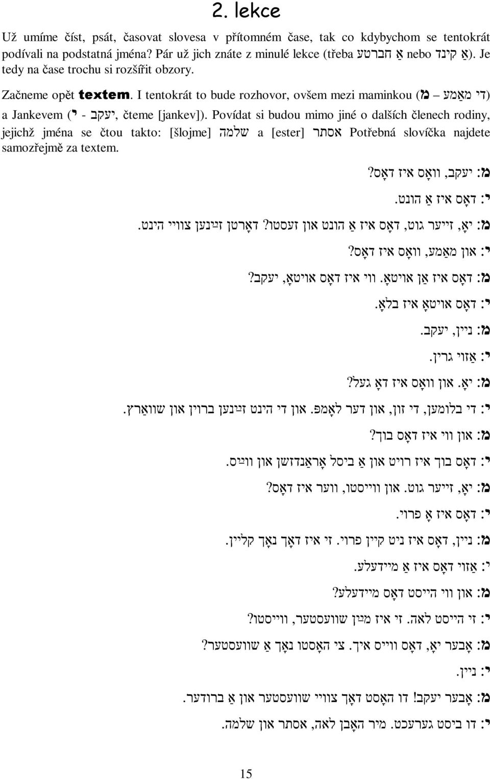 זי וועראיז איזדאָך דאָס? נאָךקליין. אַזוי ניין,דאָס איז איזאַניטקיין מיידעלע. זיאון ווי הייסט יאָ, הייסט לאה. דאָסזי דאָסאיז ווייסמײַן איך.צי מיידעלע?האָסטו שוועסטער,נאָךאַ ווייסטו? שוועסטער? מ:דו ניין.