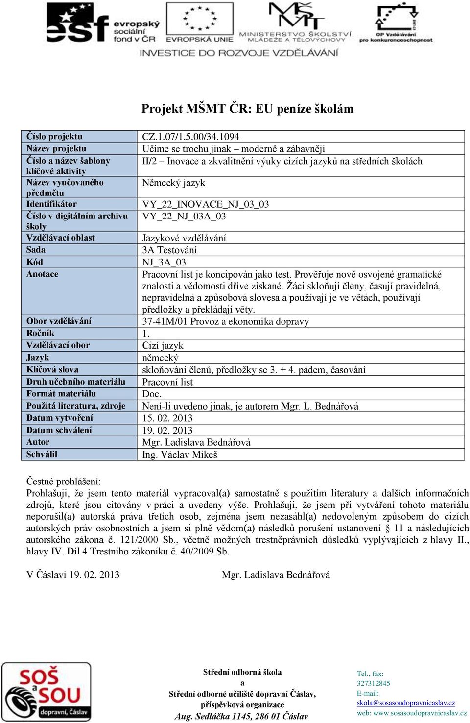 jazyk předmětu Identifikátor VY_22_INOVACE_NJ_03_03 Číslo v digitálním archivu VY_22_NJ_03A_03 školy Vzdělávací oblast Jazykové vzdělávání Sada 3A Testování Kód NJ_3A_03 Anotace Pracovní list je