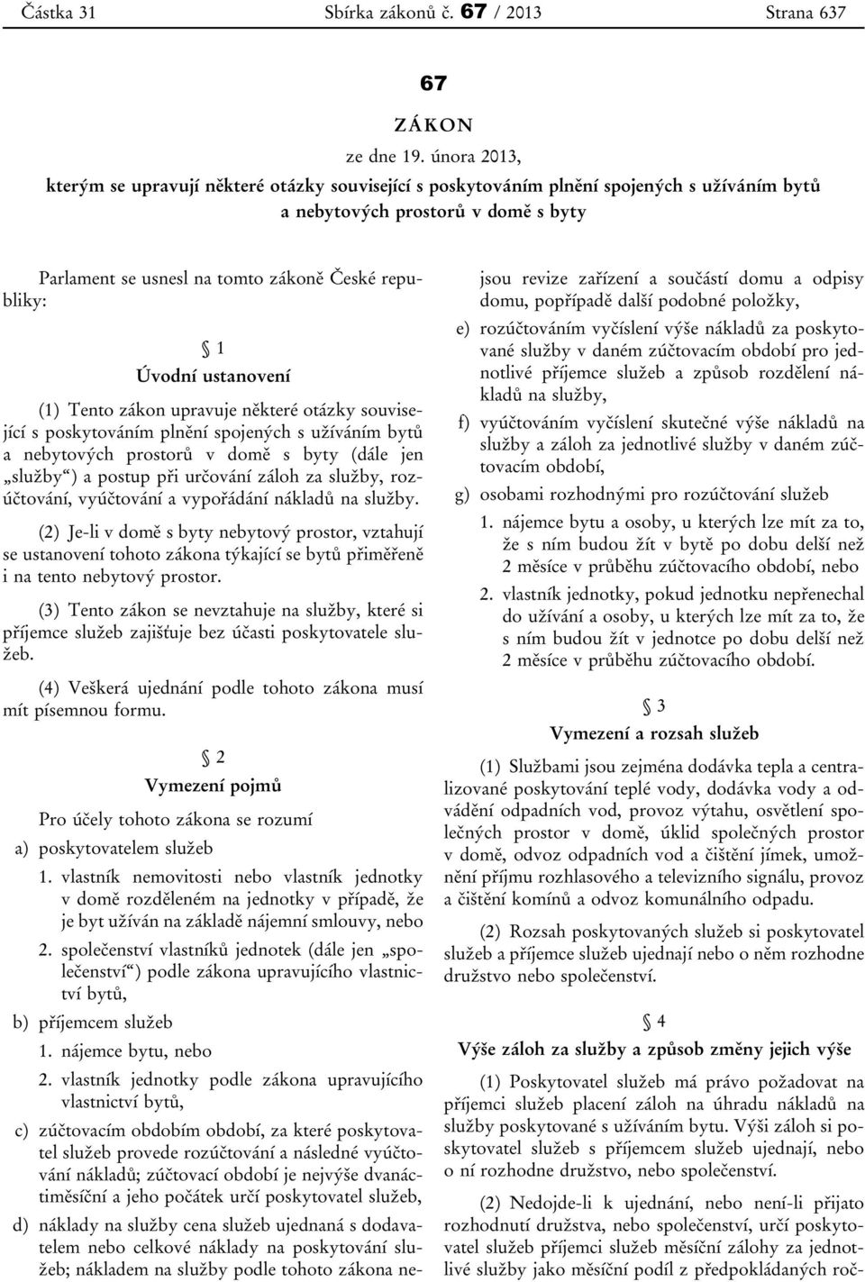 Úvodní ustanovení (1) Tento zákon upravuje některé otázky související s poskytováním plnění spojených s užíváním bytů a nebytových prostorů v domě s byty (dále jen služby ) a postup při určování