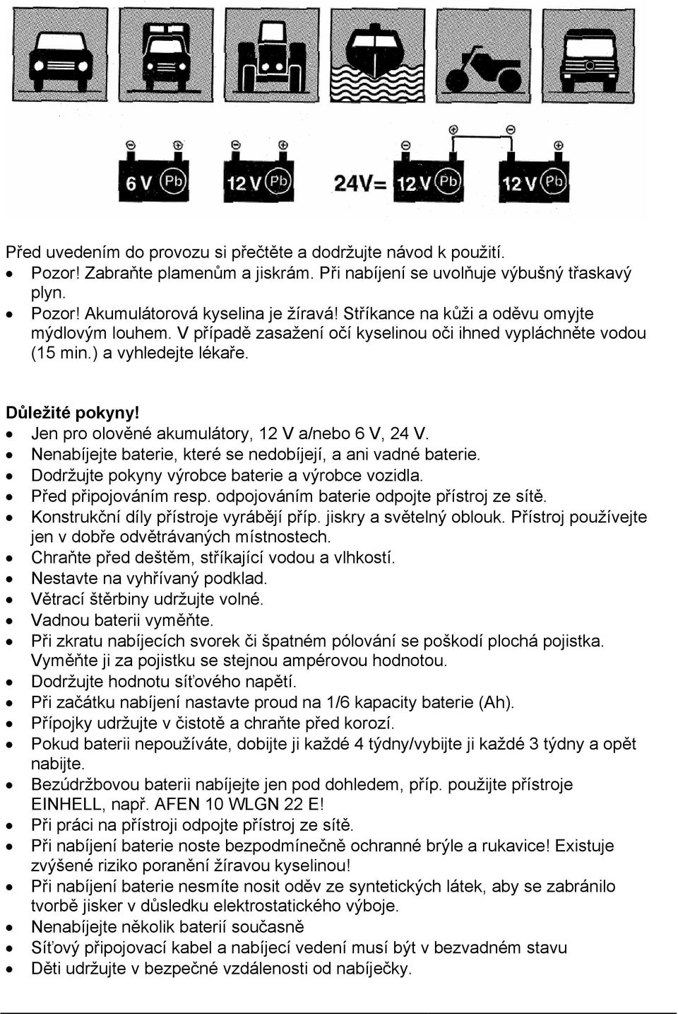 Jen pro olověné akumulátory, 12 V a/nebo 6 V, 24 V. Nenabíjejte baterie, které se nedobíjejí, a ani vadné baterie. Dodržujte pokyny výrobce baterie a výrobce vozidla. Před připojováním resp.