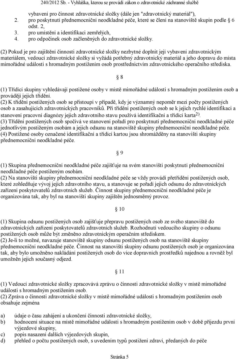 (2) Pokud je pro zajištění činnosti zdravotnické složky nezbytné doplnit její vybavení zdravotnickým materiálem, vedoucí zdravotnické složky si vyžádá potřebný zdravotnický materiál a jeho dopravu do