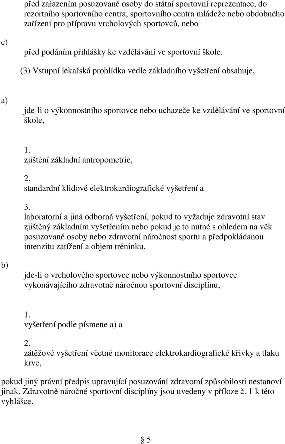 (3) Vstupní lékařská prohlídka vedle základního vyšetření obsahuje, jde-li o výkonnostního sportovce nebo uchazeče ke vzdělávání ve sportovní škole, 1. zjištění základní antropometrie, 2.