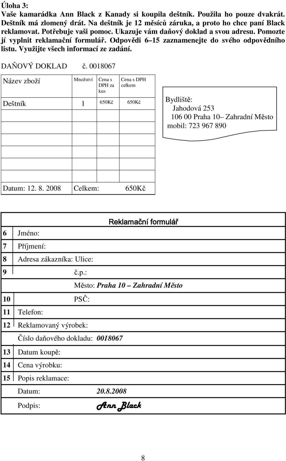 DAŇOVÝ DOKLAD č. 0018067 Název zboží Množství Cena s DPH za kus Cena s DPH celkem Deštník 1 650Kč 650Kč Bydliště: Jahodová 253 106 00 Praha 10 Zahradní Město mobil: 723 967 89