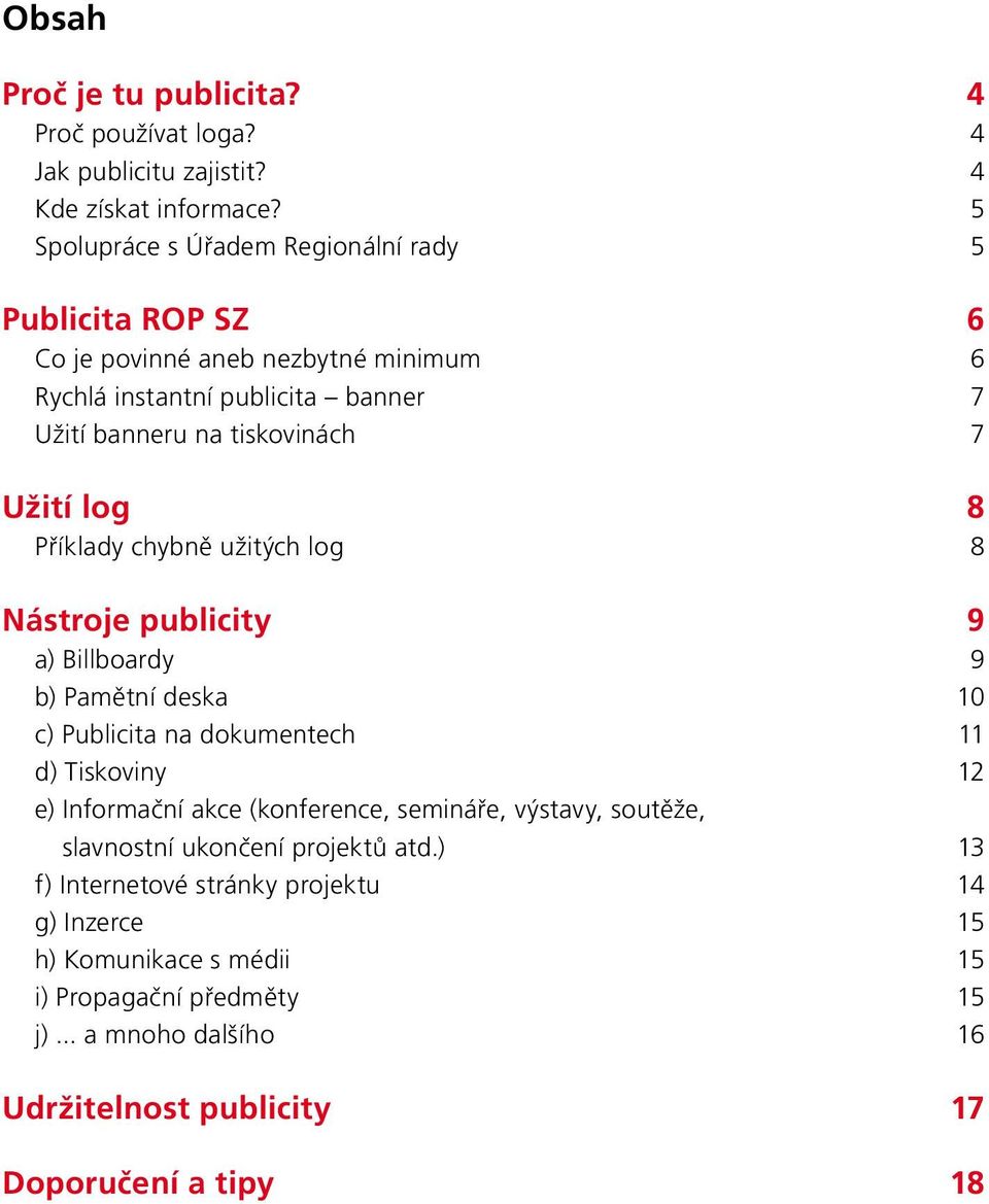 log 8 Příklady chybně užitých log 8 Nástroje publicity 9 a) Billboardy 9 b) Pamětní deska 10 c) Publicita na dokumentech 11 d) Tiskoviny 12 e) Informační akce