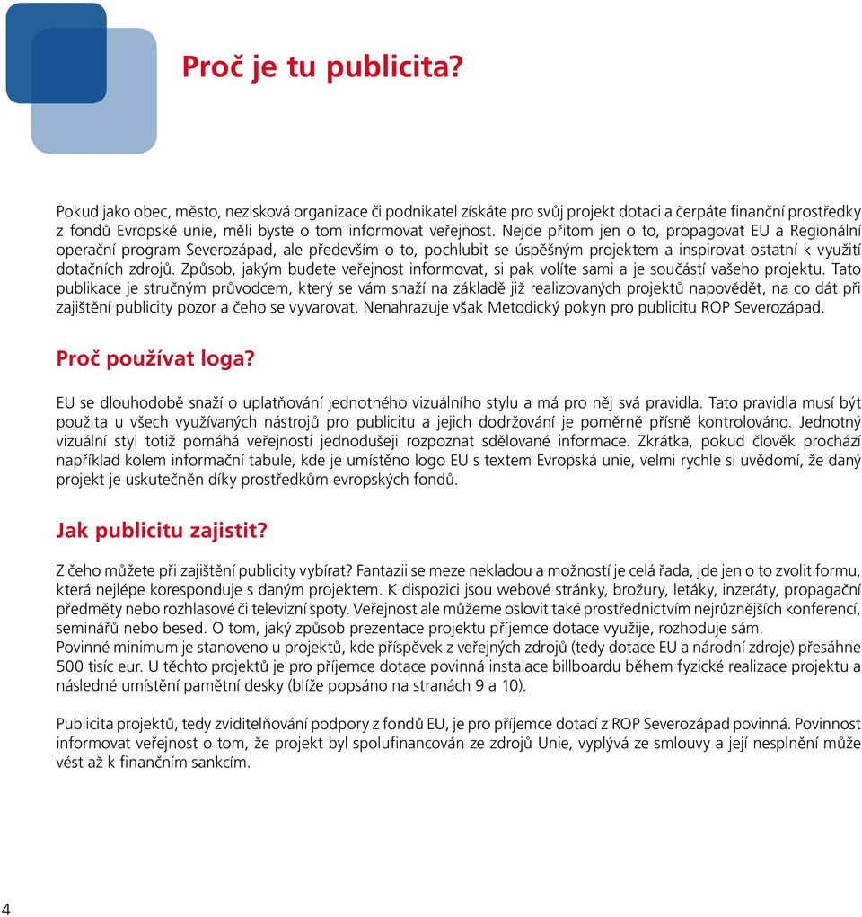 Nejde přitom jen o to, propagovat EU a Regionální operační program Severozápad, ale především o to, pochlubit se úspěšným projektem a inspirovat ostatní k využití dotačních zdrojů.