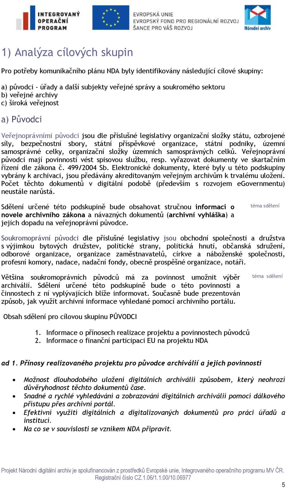 podniky, územní samosprávné celky, organizační složky územních samosprávných celků. Veřejnoprávní původci mají povinností vést spisovou službu, resp.