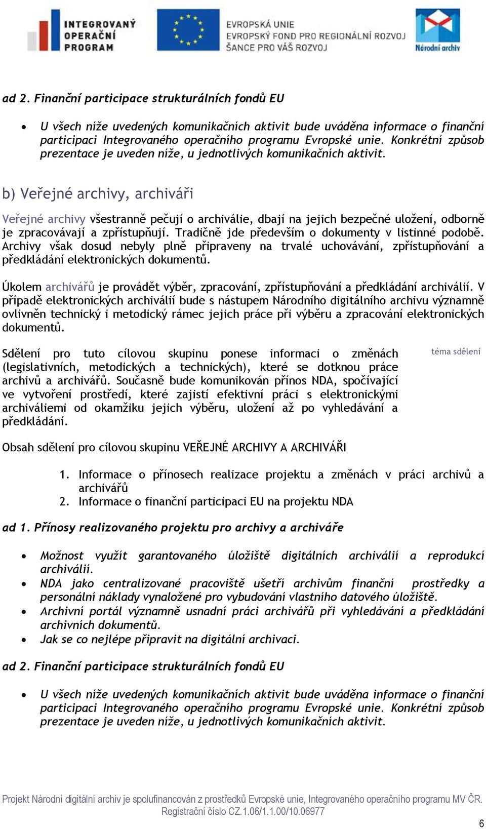 b) Veřejné archivy, archiváři Veřejné archivy všestranně pečují o archiválie, dbají na jejich bezpečné uložení, odborně je zpracovávají a zpřístupňují.