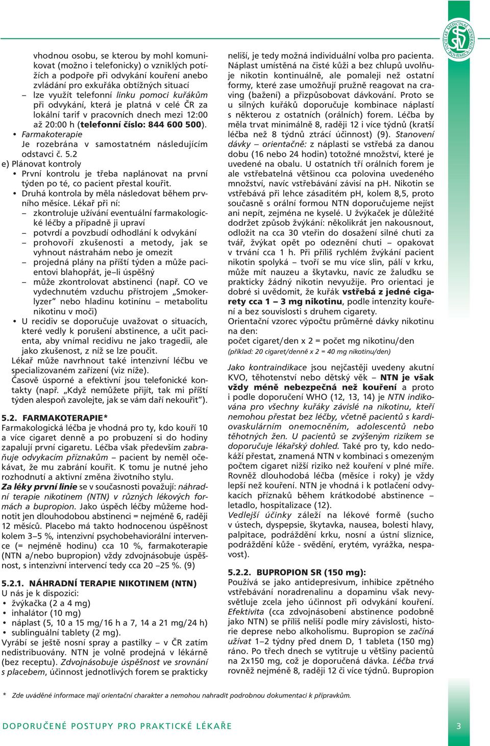 Farmakoterapie Je rozebrána v samostatném následujícím odstavci č. 5.2 e) Plánovat kontroly První kontrolu je třeba naplánovat na první týden po té, co pacient přestal kouřit.