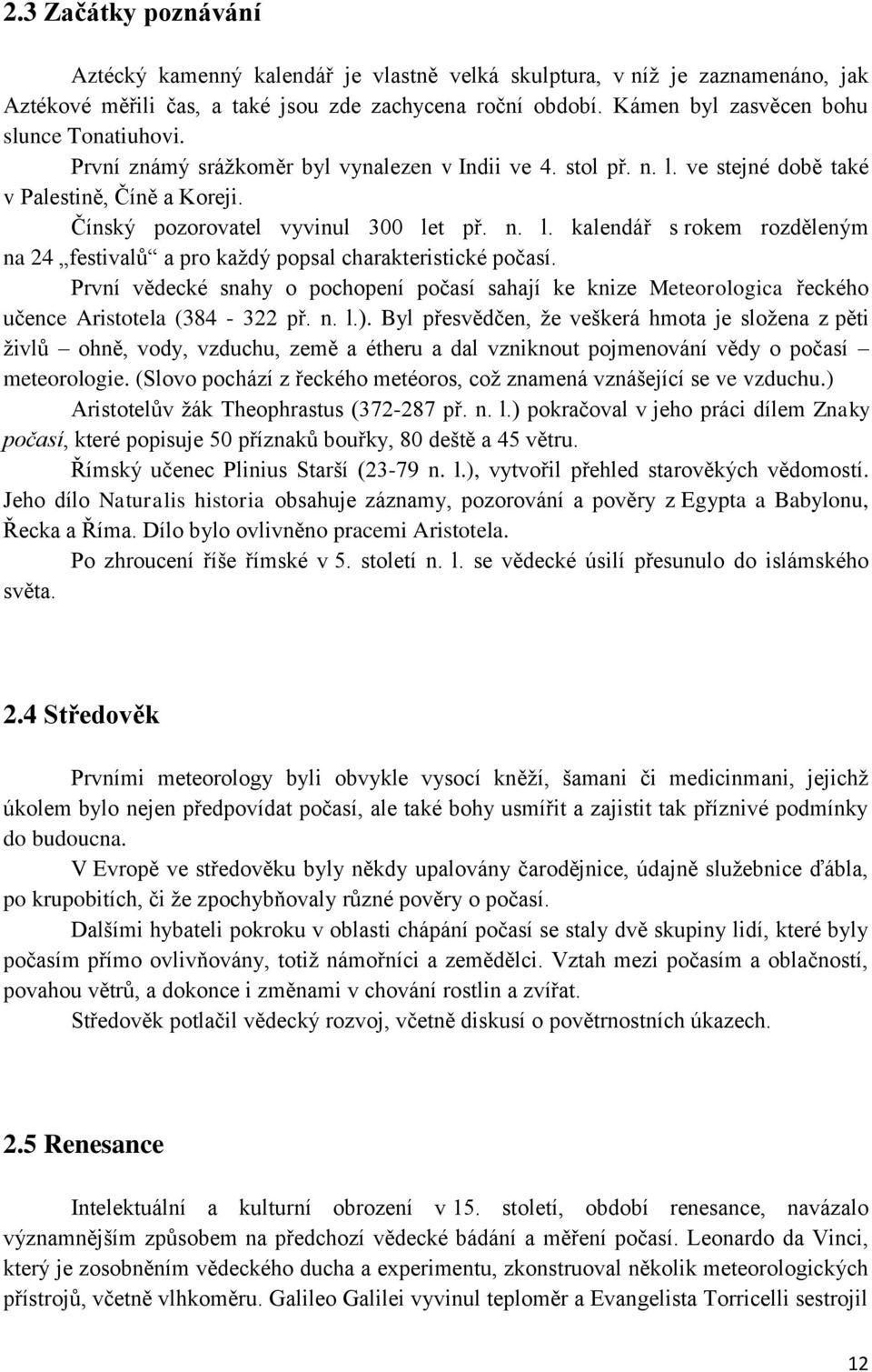 První vědecké snahy o pochopení počasí sahají ke knize Meteorologica řeckého učence Aristotela (384-322 př. n. l.).