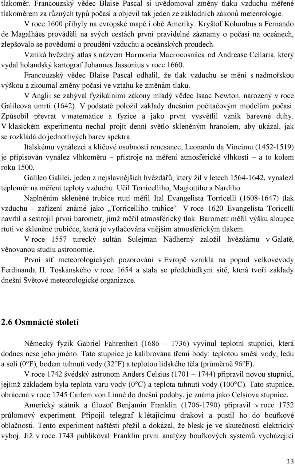 Kryštof Kolumbus a Fernando de Magalhães prováděli na svých cestách první pravidelné záznamy o počasí na oceánech, zlepšovalo se povědomí o proudění vzduchu a oceánských proudech.