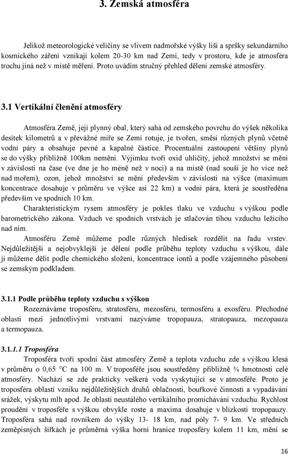 1 Vertikální členění atmosféry Atmosféra Země, její plynný obal, který sahá od zemského povrchu do výšek několika desítek kilometrů a v převážné míře se Zemí rotuje, je tvořen, směsí různých plynů