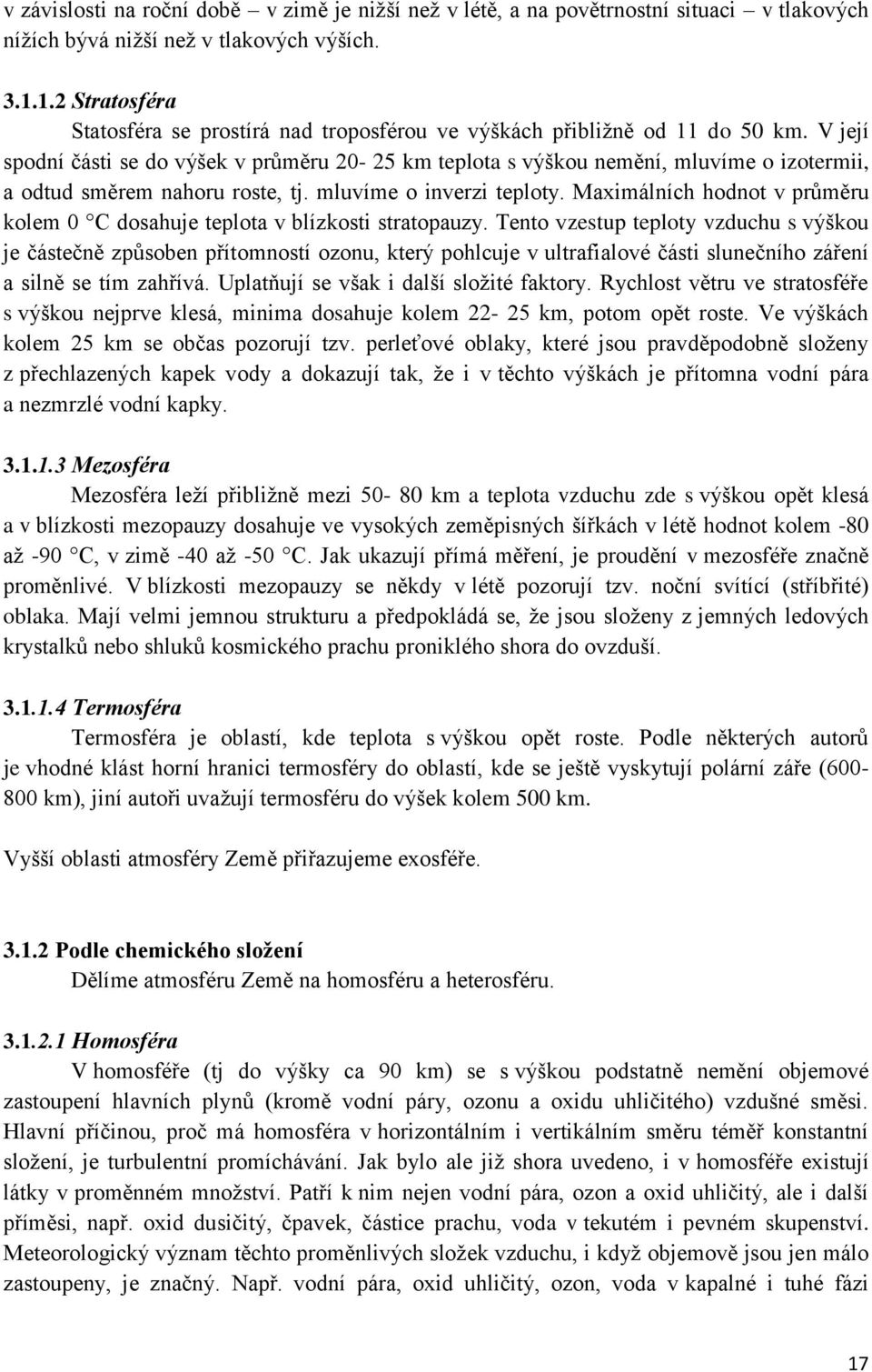 V její spodní části se do výšek v průměru 20-25 km teplota s výškou nemění, mluvíme o izotermii, a odtud směrem nahoru roste, tj. mluvíme o inverzi teploty.