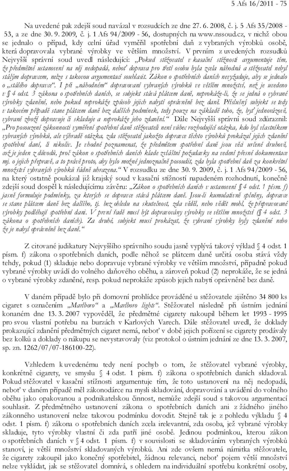 V prvním z uvedených rozsudků Nejvyšší správní soud uvedl následující: Pokud stěžovatel v kasační stížnosti argumentuje tím, že předmětné ustanovení na něj nedopadá, neboť doprava pro třetí osobu