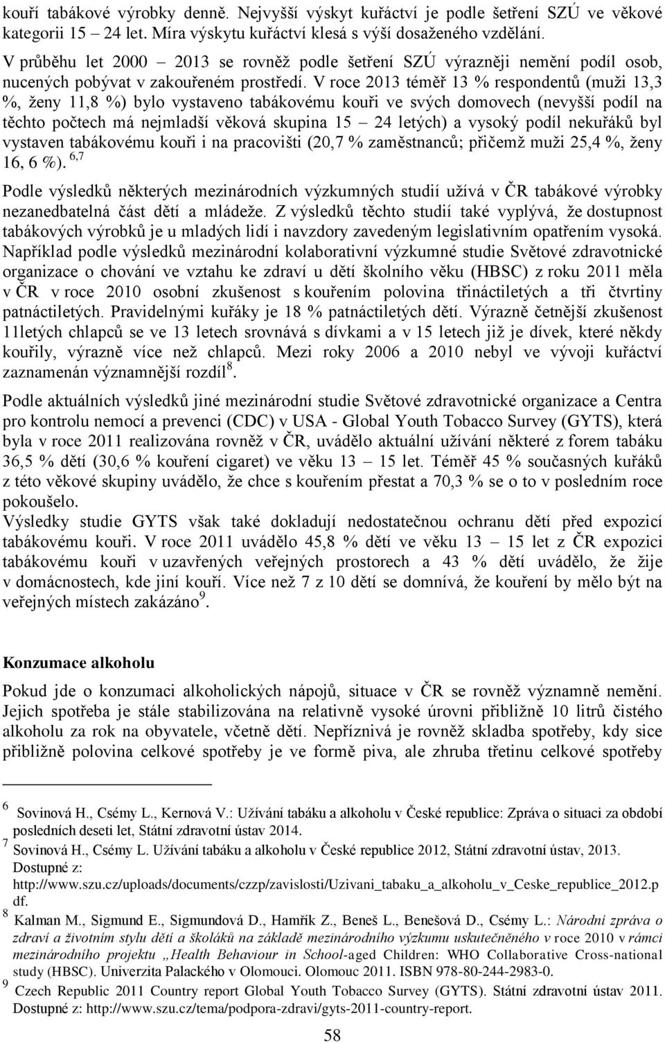 V roce 2013 téměř 13 % respondentů (muži 13,3 %, ženy 11,8 %) bylo vystaveno tabákovému kouři ve svých domovech (nevyšší podíl na těchto počtech má nejmladší věková skupina 15 24 letých) a vysoký