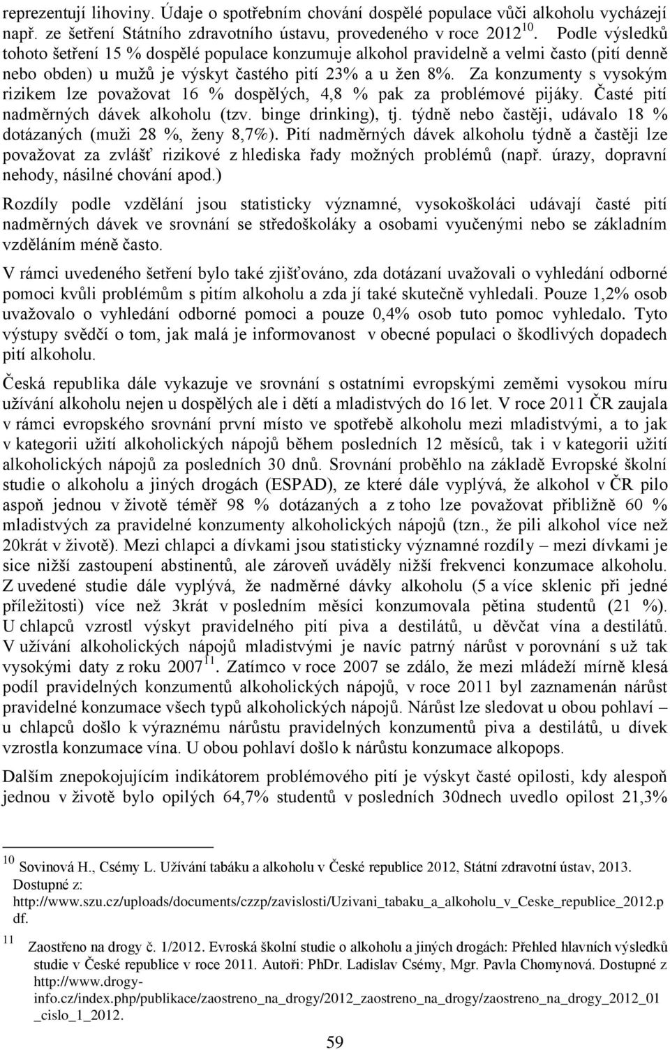 Za konzumenty s vysokým rizikem lze považovat 16 % dospělých, 4,8 % pak za problémové pijáky. Časté pití nadměrných dávek alkoholu (tzv. binge drinking), tj.