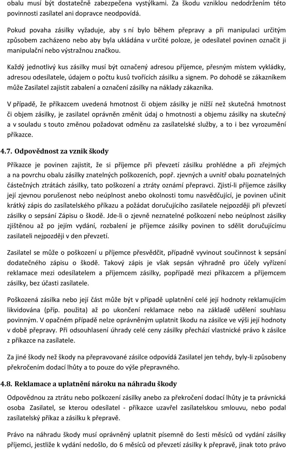 výstražnou značkou. Každý jednotlivý kus zásilky musí být označený adresou příjemce, přesným místem vykládky, adresou odesílatele, údajem o počtu kusů tvořících zásilku a signem.