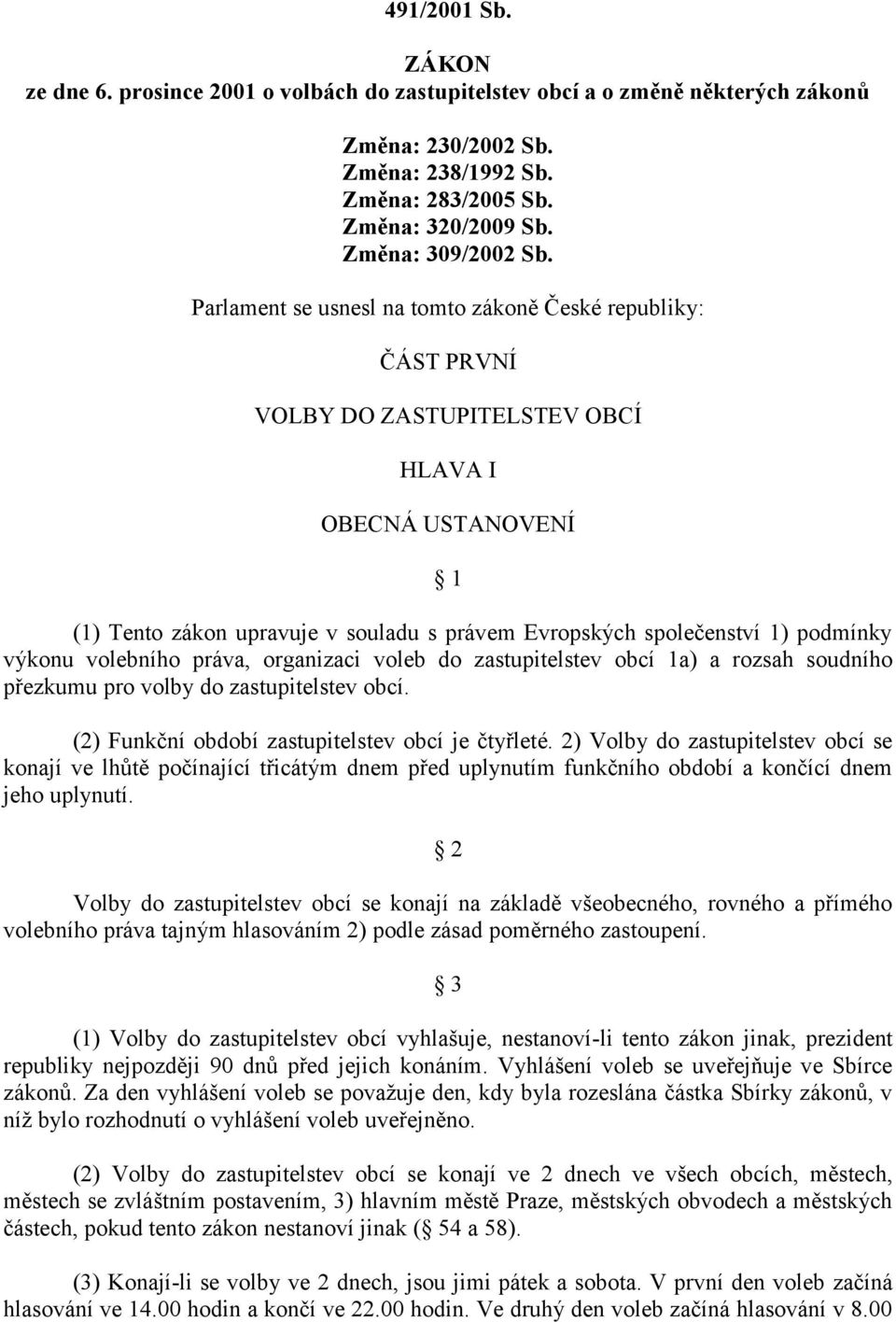 Parlament se usnesl na tomto zákoně České republiky: ČÁST PRVNÍ VOLBY DO ZASTUPITELSTEV OBCÍ HLAVA I OBECNÁ USTANOVENÍ 1 (1) Tento zákon upravuje v souladu s právem Evropských společenství 1)