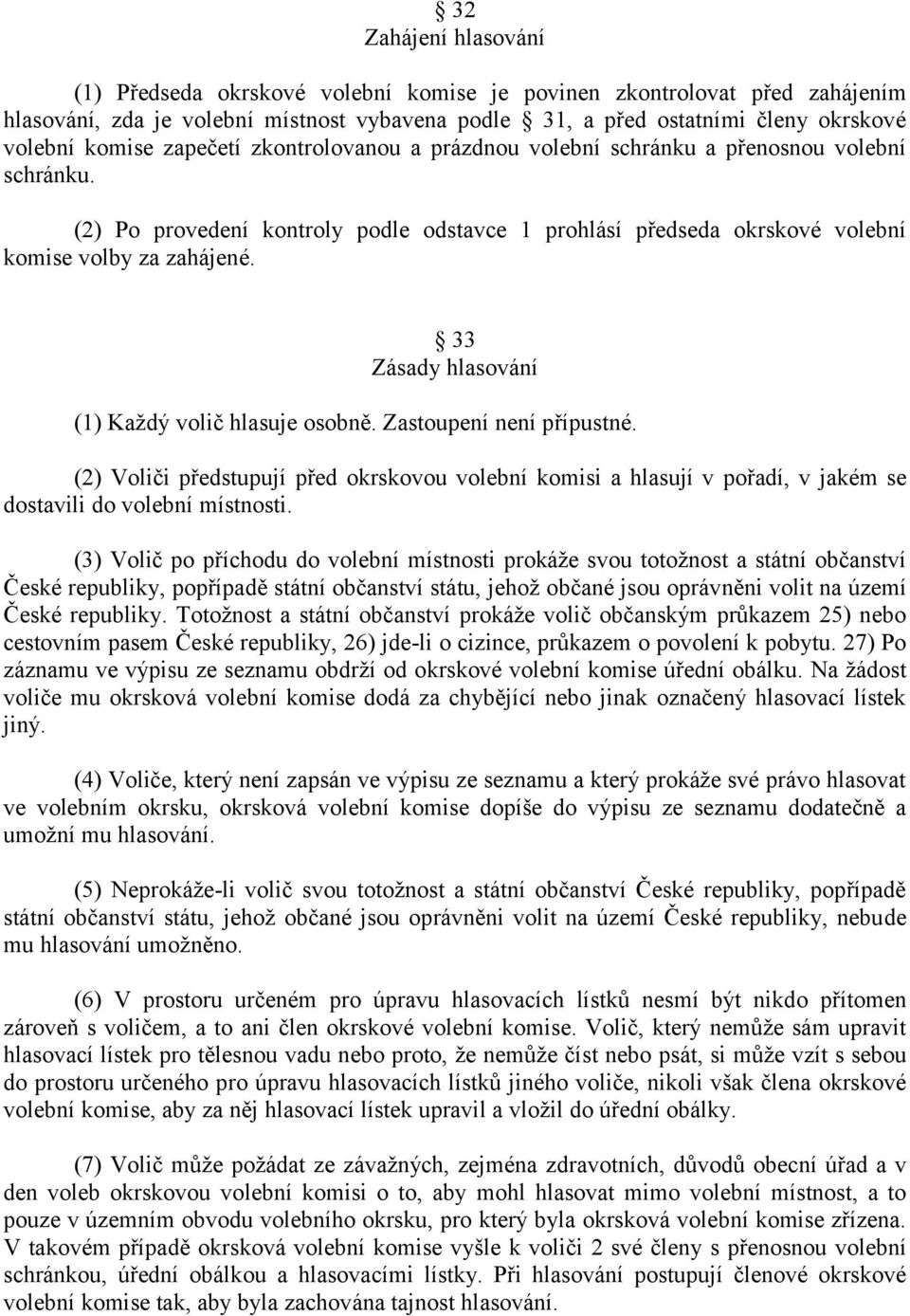 33 Zásady hlasování (1) Každý volič hlasuje osobně. Zastoupení není přípustné. (2) Voliči předstupují před okrskovou volební komisi a hlasují v pořadí, v jakém se dostavili do volební místnosti.