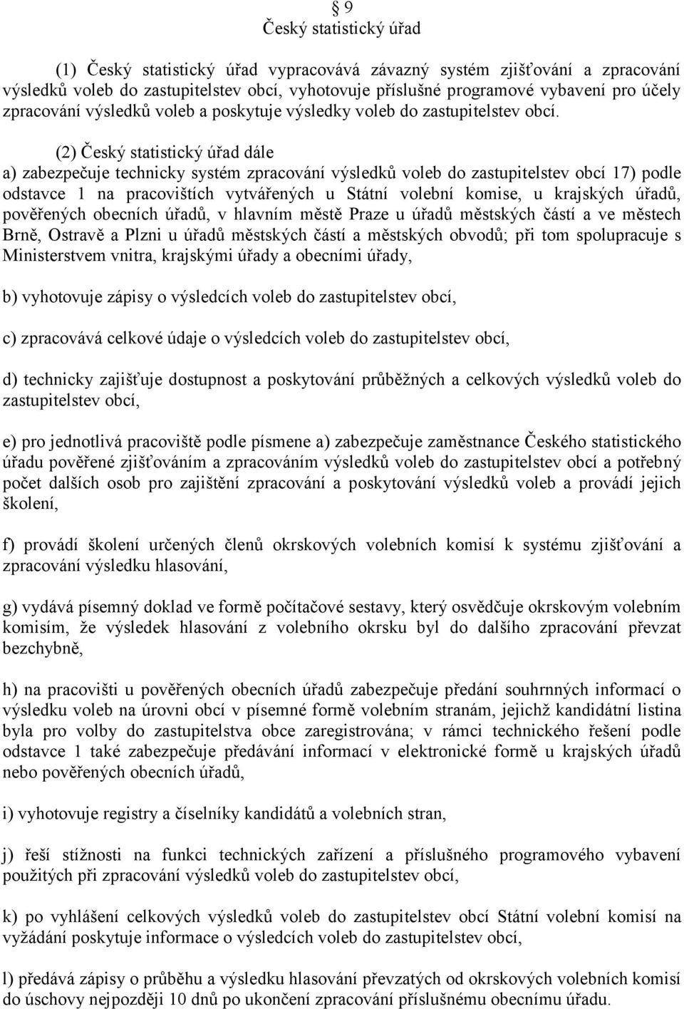 (2) Český statistický úřad dále a) zabezpečuje technicky systém zpracování výsledkŧ voleb do zastupitelstev obcí 17) podle odstavce 1 na pracovištích vytvářených u Státní volební komise, u krajských