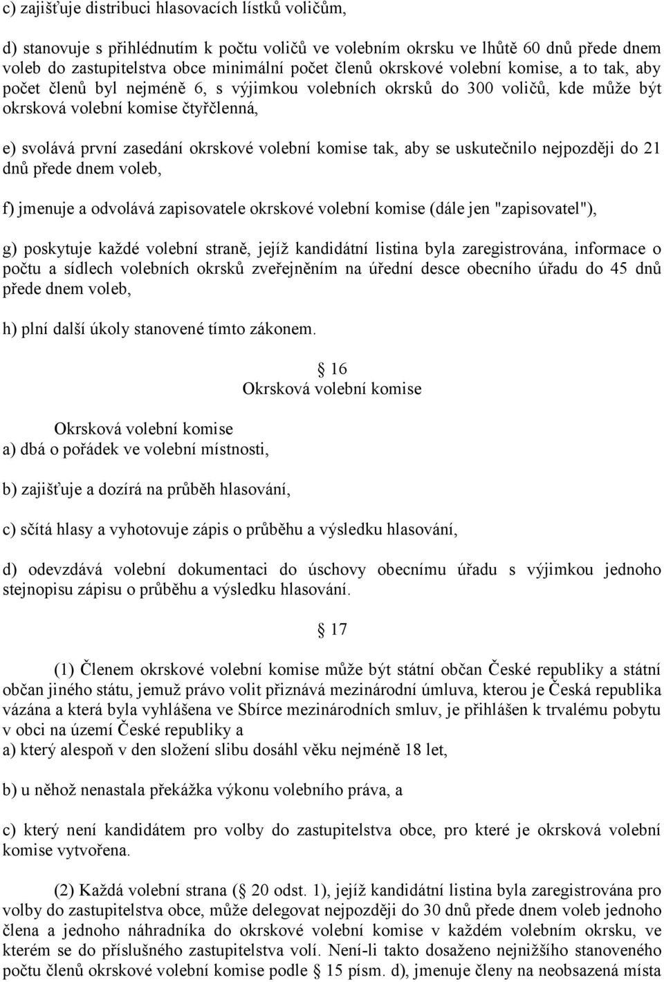 volební komise tak, aby se uskutečnilo nejpozději do 21 dnŧ přede dnem voleb, f) jmenuje a odvolává zapisovatele okrskové volební komise (dále jen "zapisovatel"), g) poskytuje každé volební straně,