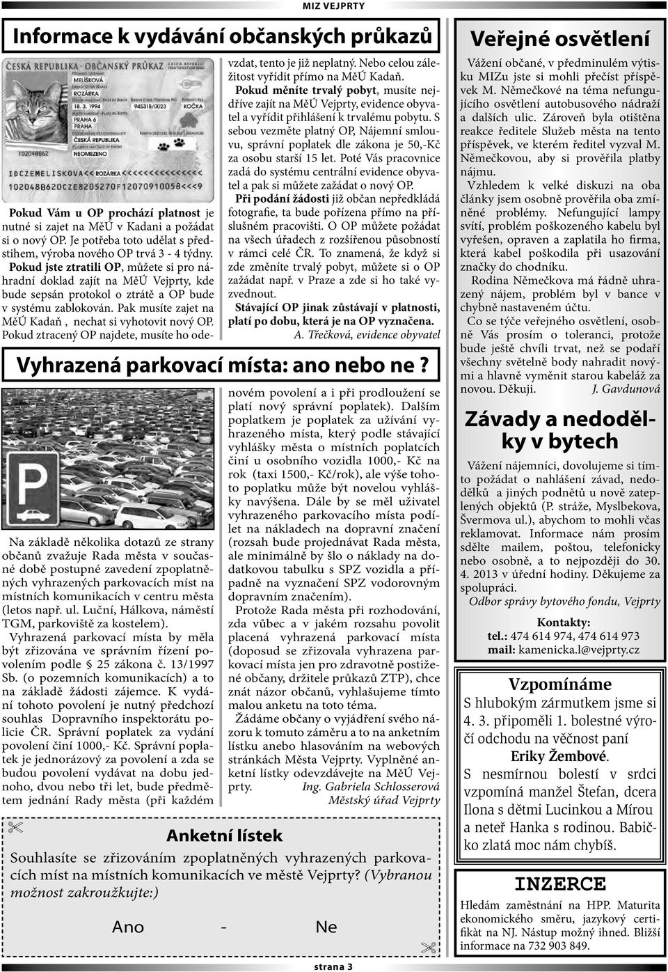 Pak musíte zajet na MěÚ Kadaň, nechat si vyhotovit nový OP. Pokud ztracený OP najdete, musíte ho odevzdat, tento je již neplatný. Nebo celou záležitost vyřídit přímo na MěÚ Kadaň.