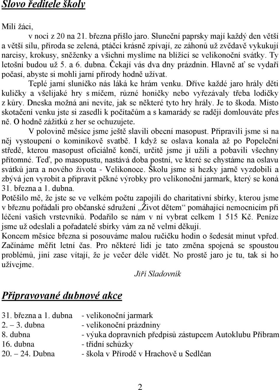 svátky. Ty letošní budou už 5. a 6. dubna. Čekají vás dva dny prázdnin. Hlavně ať se vydaří počasí, abyste si mohli jarní přírody hodně užívat. Teplé jarní sluníčko nás láká ke hrám venku.