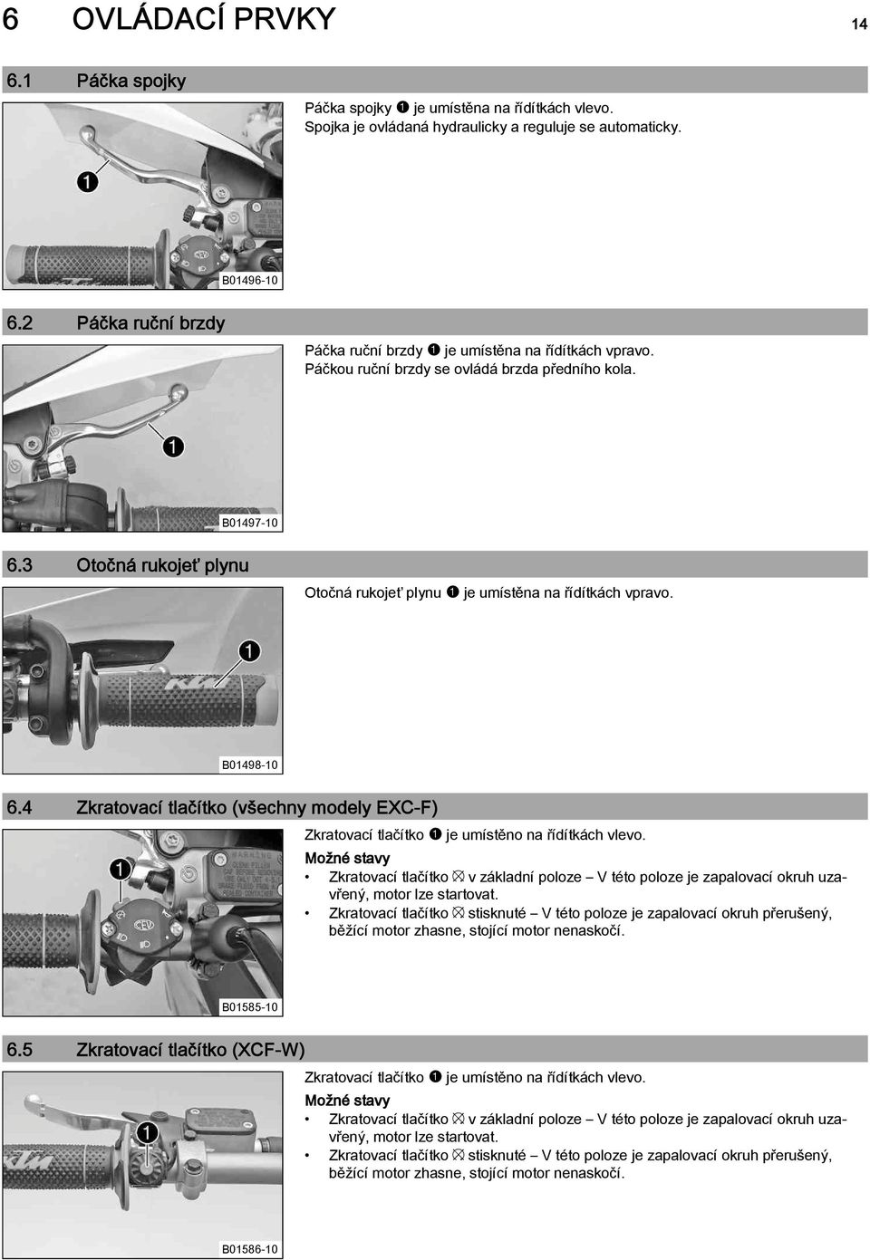 3 Otočná rukojeť plynu Otočná rukojeť plynu1je umístěna na řídítkách vpravo. B01498-10 6.4 Zkratovací tlačítko (všechny modely EXC-F) Zkratovací tlačítko1je umístěno na řídítkách vlevo.