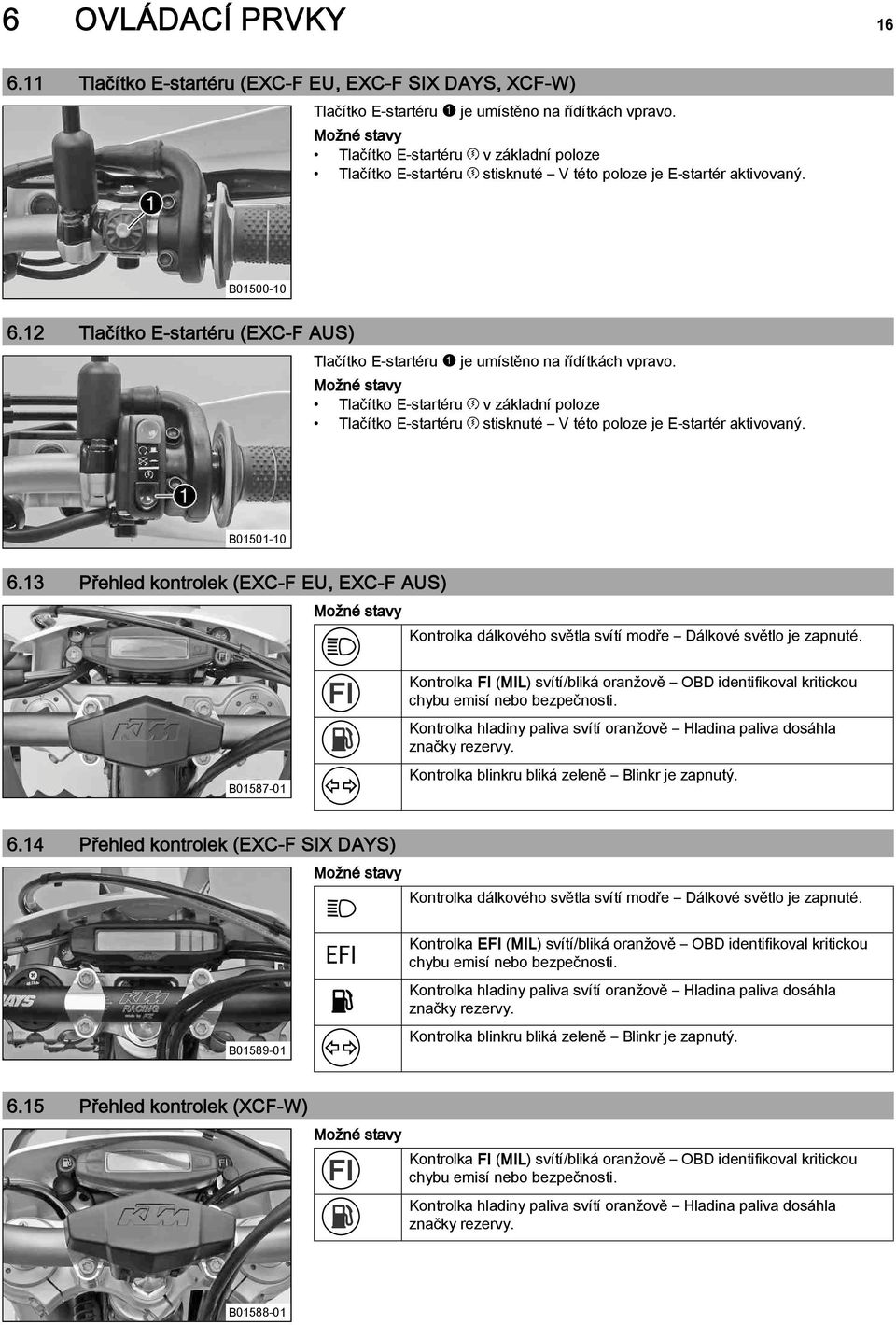 12 Tlačítko E-startéru (EXC F AUS) Tlačítko E-startéru1je umístěno na řídítkách vpravo.