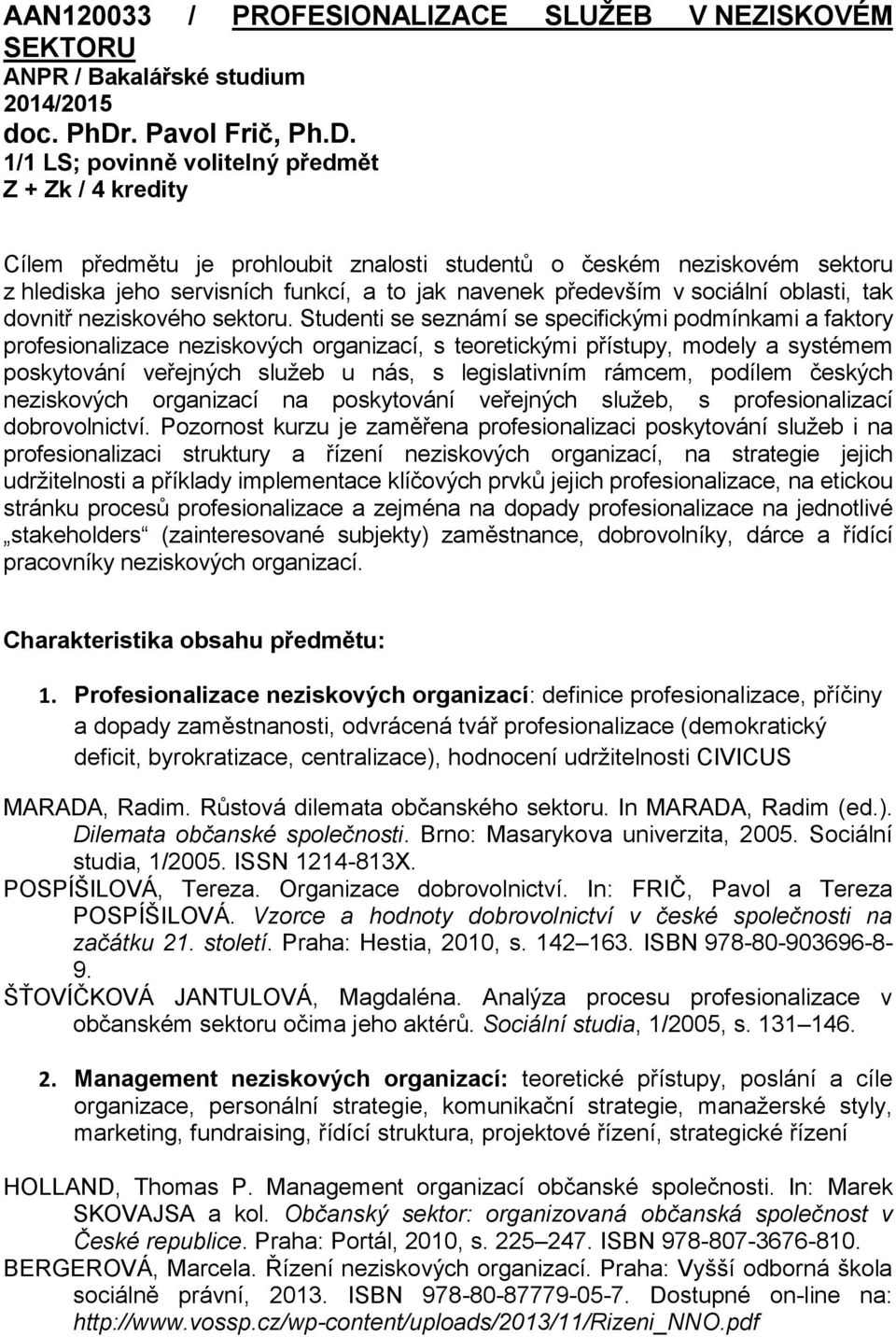 1/1 LS; povinně volitelný předmět Z + Zk / 4 kredity Cílem předmětu je prohloubit znalosti studentů o českém neziskovém sektoru z hlediska jeho servisních funkcí, a to jak navenek především v