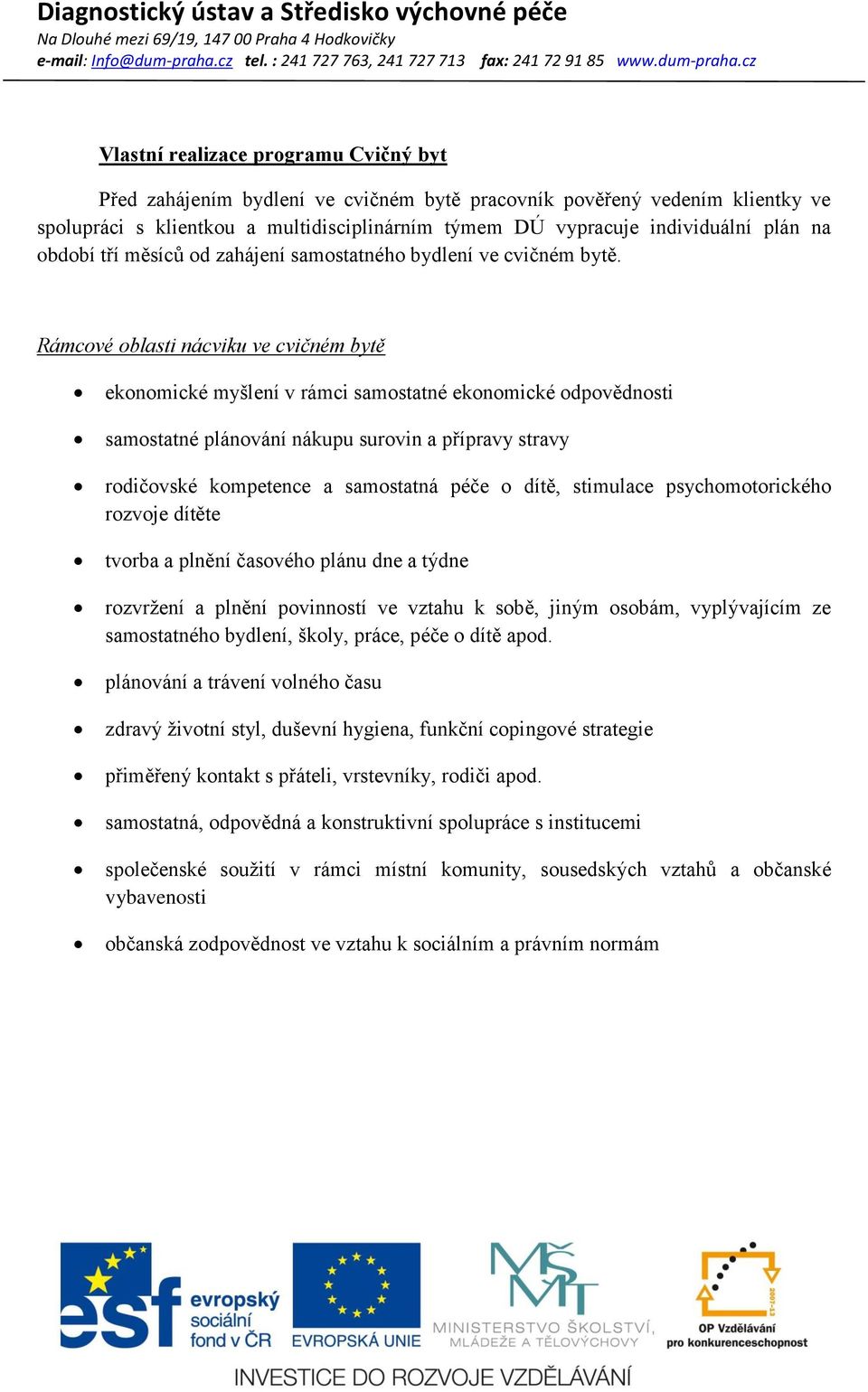 Rámcové oblasti nácviku ve cvičném bytě ekonomické myšlení v rámci samostatné ekonomické odpovědnosti samostatné plánování nákupu surovin a přípravy stravy rodičovské kompetence a samostatná péče o