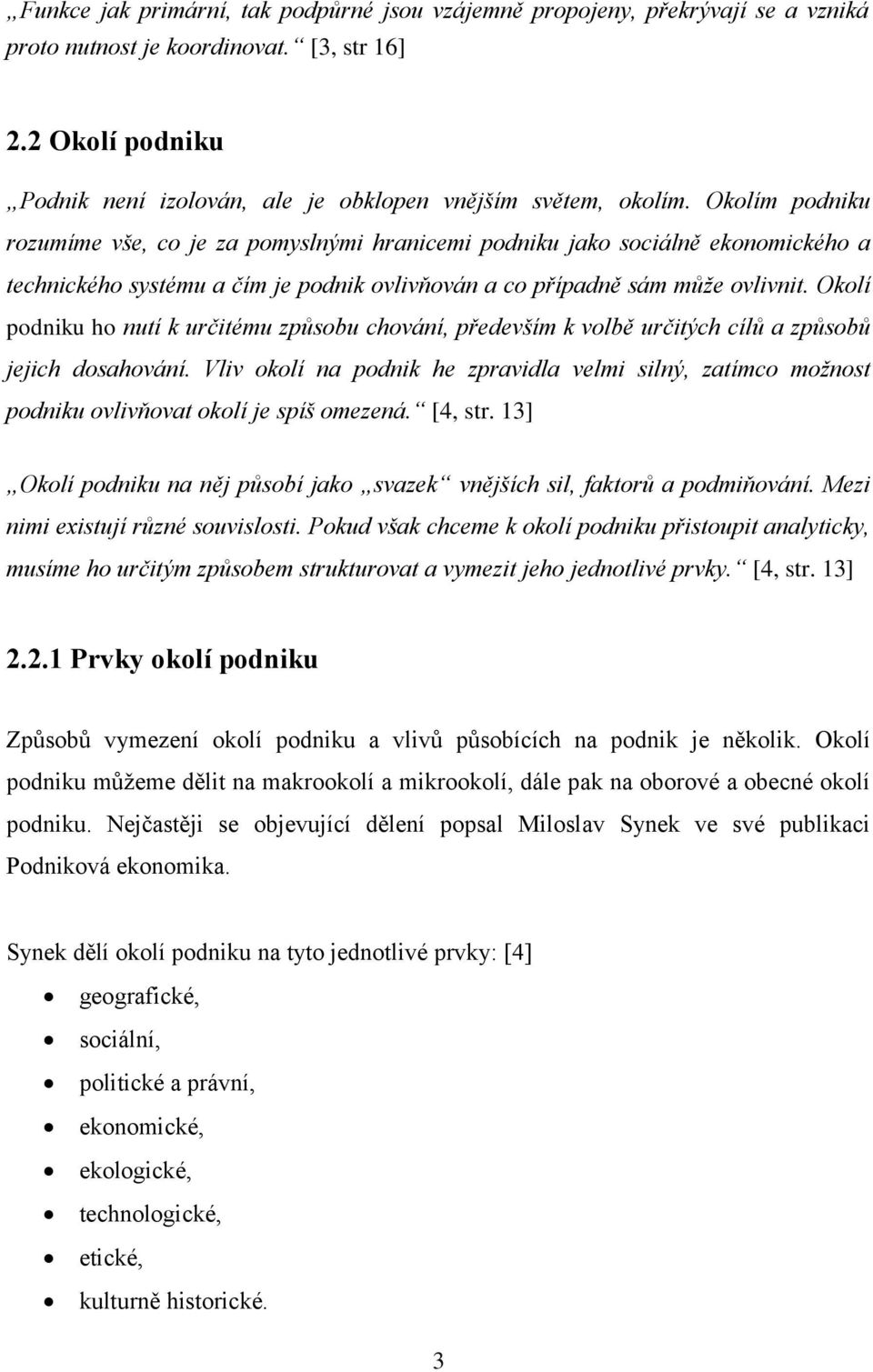 Okolím podniku rozumíme vše, co je za pomyslnými hranicemi podniku jako sociálně ekonomického a technického systému a čím je podnik ovlivňován a co případně sám může ovlivnit.