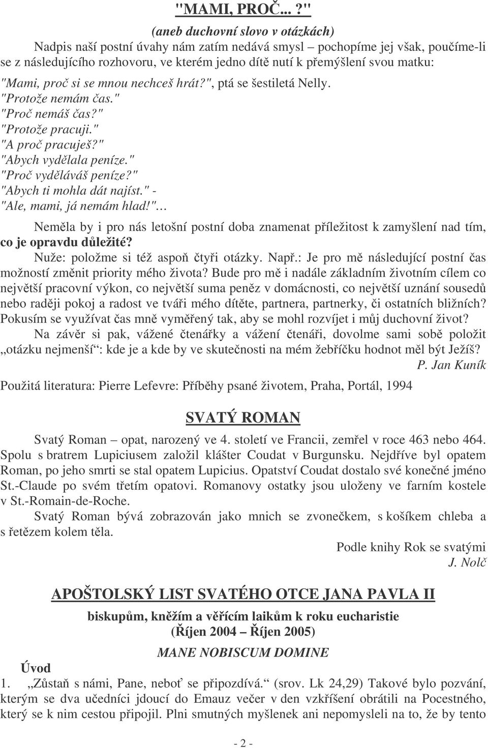 "Mami, pro si se mnou nechceš hrát?", ptá se šestiletá Nelly. "Protože nemám as." "Pro nemáš as?" "Protože pracuji." "A pro pracuješ?" "Abych vydlala peníze." "Pro vydláváš peníze?