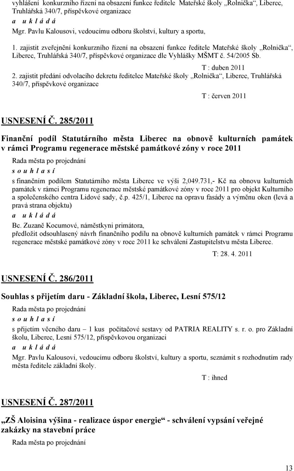 zajistit zveřejnění konkurzního řízení na obsazení funkce ředitele Mateřské školy Rolnička, Liberec, Truhlářská 340/7, příspěvkové organizace dle Vyhlášky MŠMT č. 54/2005 Sb. T : duben 2011 2.