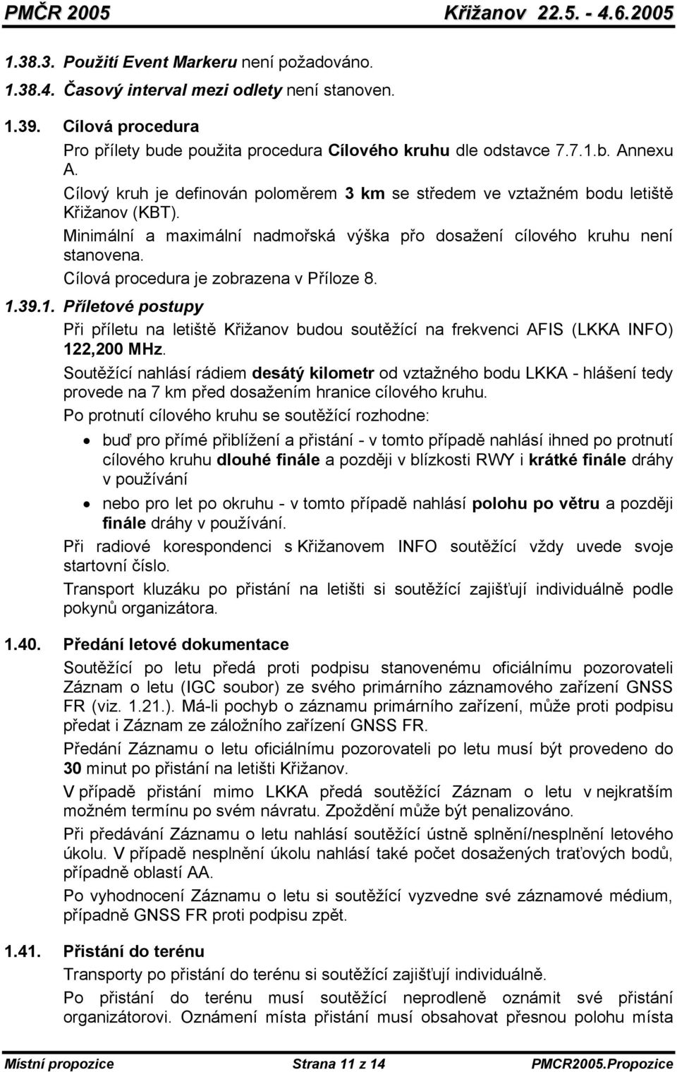 Cílová procedura je zobrazena v Příloze 8. 1.39.1. Příletové postupy Při příletu na letiště Křižanov budou soutěžící na frekvenci AFIS (LKKA INFO) 122,200 MHz.