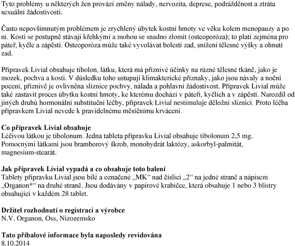 Kosti se postupně stávají křehkými a mohou se snadno zlomit (osteoporóza); to platí zejména pro páteř, kyčle a zápěstí. Osteoporóza může také vyvolávat bolesti zad, snížení tělesné výšky a ohnutí zad.