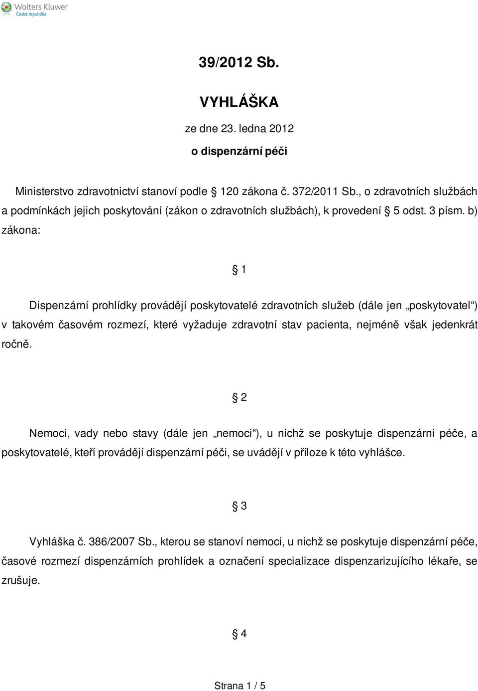 b) zákona: 1 Dispenzární prohlídky provádějí poskytovatelé zdravotních služeb (dále jen poskytovatel ) v takovém časovém rozmezí, které vyžaduje zdravotní stav pacienta, nejméně však jedenkrát ročně.