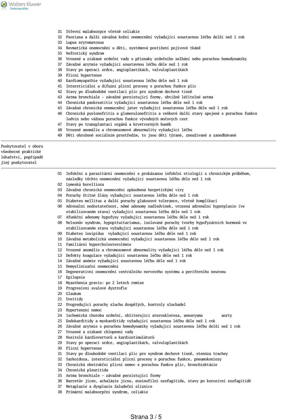 38 Stavy po operaci srdce, angioplastikách, valvuloplastikách 39 Plicní hypertenze 40 Kardiomyopathie vyžadující soustavnou léčbu déle než 1 rok 41 Intersticiální a difuzní plicní procesy s poruchou