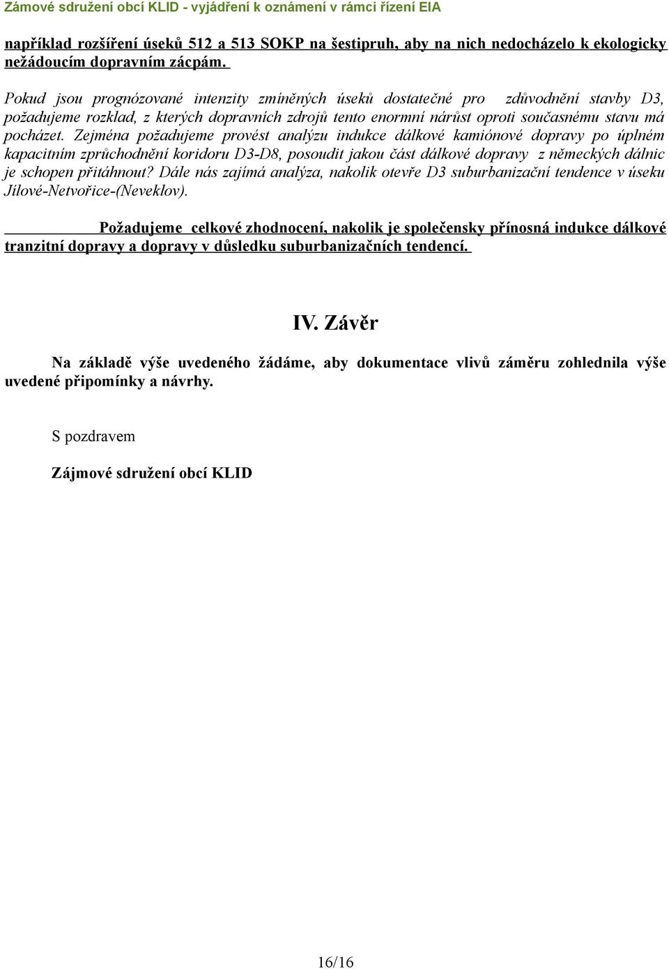 Zejména požadujeme provést analýzu indukce dálkové kamiónové dopravy po úplném kapacitním zprůchodnění koridoru D3-D8, posoudit jakou část dálkové dopravy z německých dálnic je schopen přitáhnout?