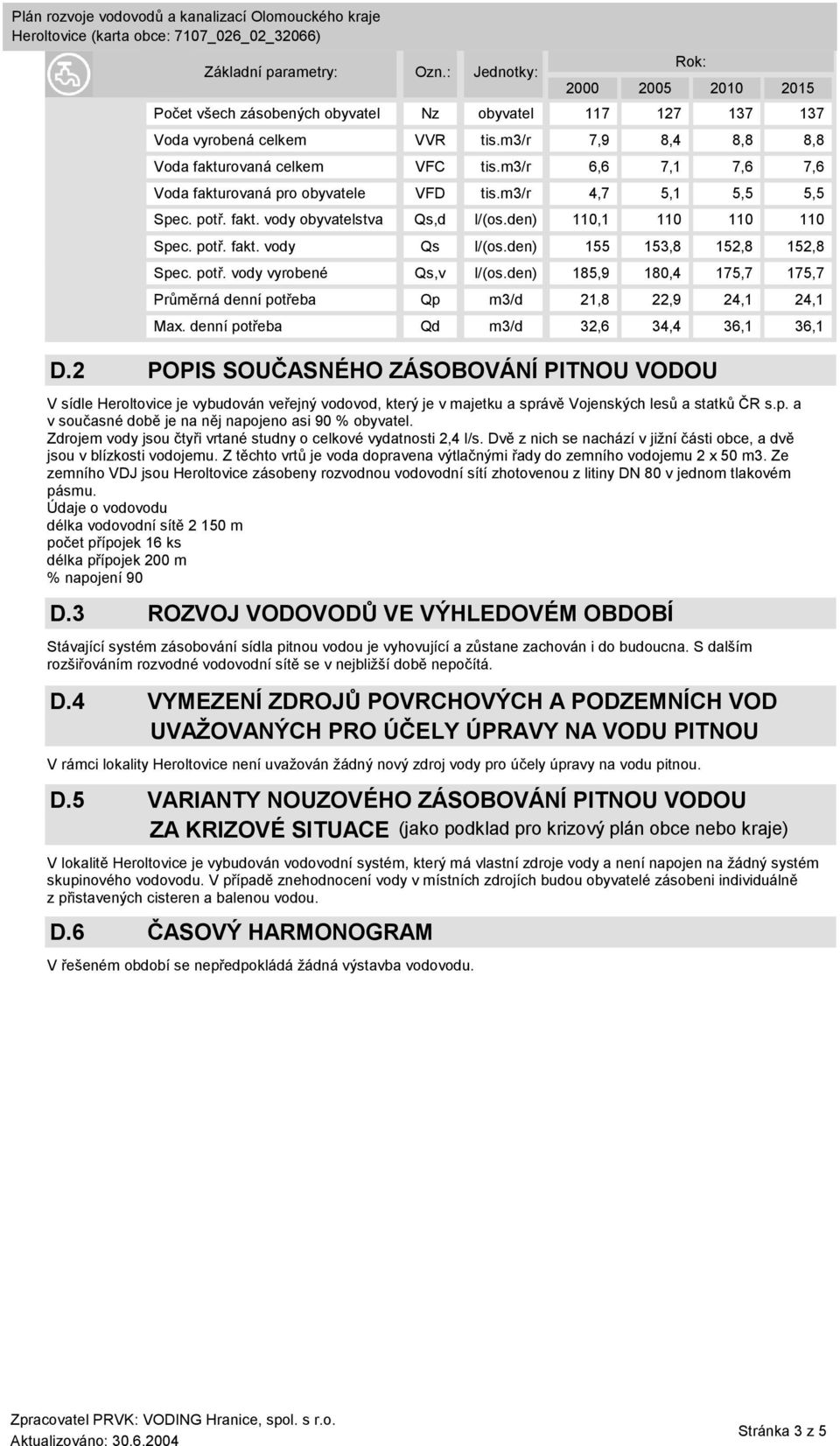 Z těchto vrtů je voda dopravena výtlačnými řady do zemního vodojemu 2 x 50 m3. Ze zemního VDJ jsou Heroltovice zásobeny rozvodnou vodovodní sítí zhotovenou z litiny DN 80 v jednom tlakovém pásmu.