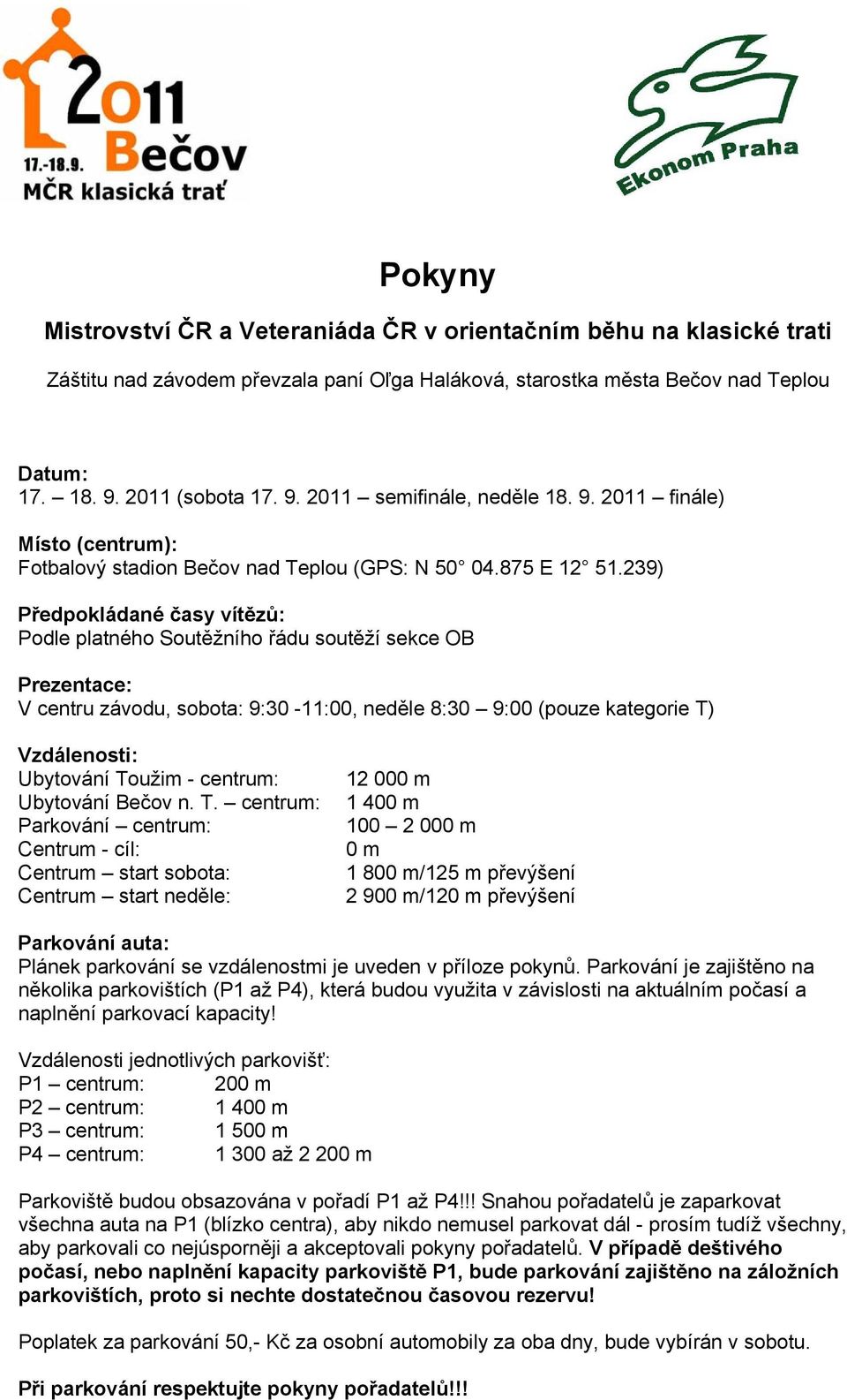 239) Předpokládané časy vítězů: Podle platného Soutěžního řádu soutěží sekce OB Prezentace: V centru závodu, sobota: 9:30-11:00, neděle 8:30 9:00 (pouze kategorie T) Vzdálenosti: Ubytování Toužim -