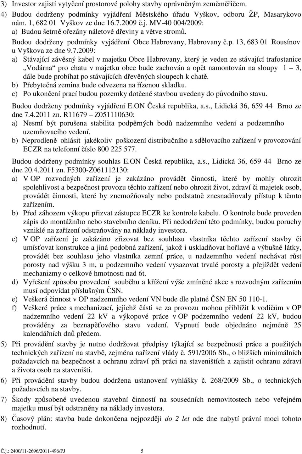 2009: a) Stávající závěsný kabel v majetku Obce Habrovany, který je veden ze stávající trafostanice Vodárna pro chatu v majetku obce bude zachován a opět namontován na sloupy 1 3, dále bude probíhat