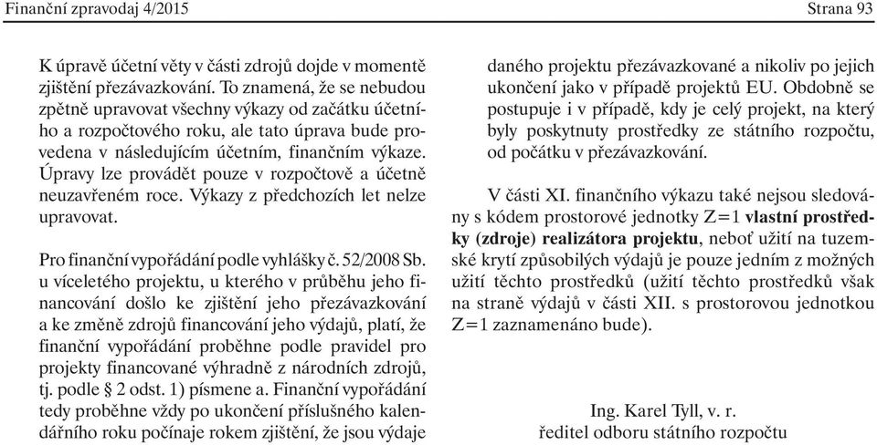 Úpravy lze provádět pouze v rozpočtově a účetně neuzavřeném roce. Výkazy z předchozích let nelze upravovat. Pro finanční vypořádání podle vyhlášky č. 52/2008 Sb.