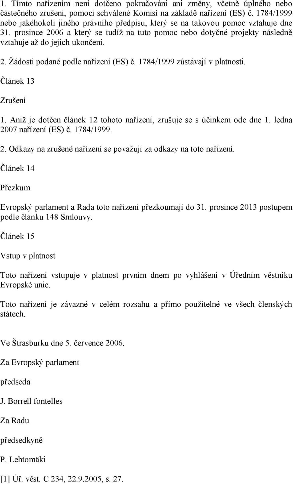 prosince 2006 a který se tudíž na tuto pomoc nebo dotyčné projekty následně vztahuje až do jejich ukončení. 2. Žádosti podané podle nařízení (ES) č. 1784/1999 zůstávají v platnosti.