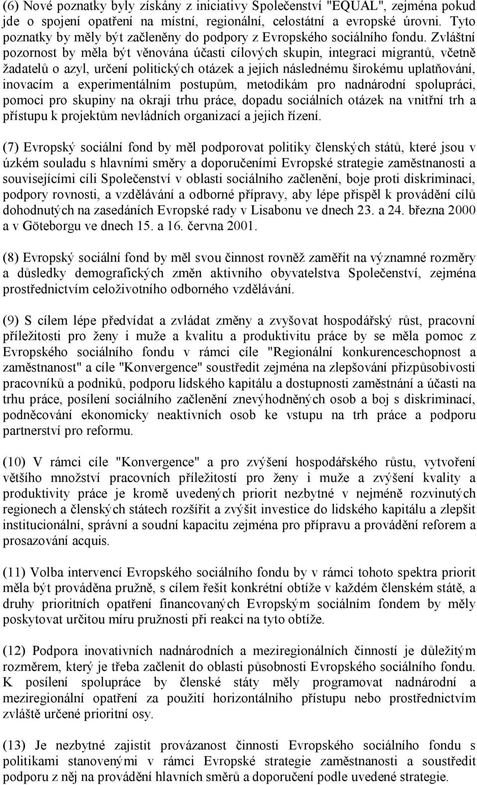 Zvláštní pozornost by měla být věnována účasti cílových skupin, integraci migrantů, včetně žadatelů o azyl, určení politických otázek a jejich následnému širokému uplatňování, inovacím a